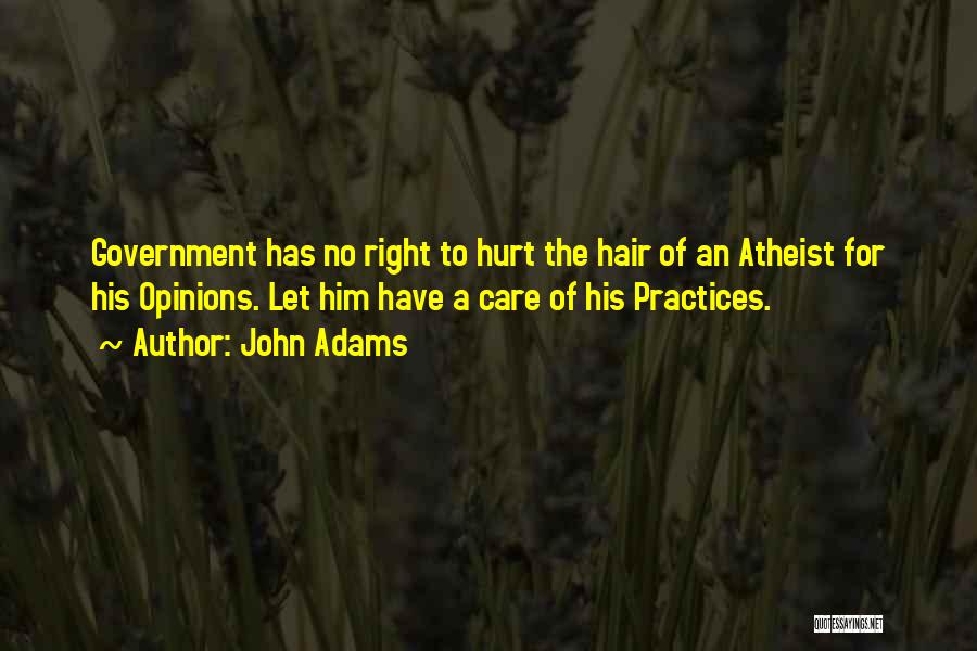 John Adams Quotes: Government Has No Right To Hurt The Hair Of An Atheist For His Opinions. Let Him Have A Care Of