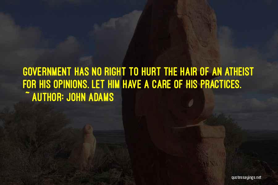 John Adams Quotes: Government Has No Right To Hurt The Hair Of An Atheist For His Opinions. Let Him Have A Care Of