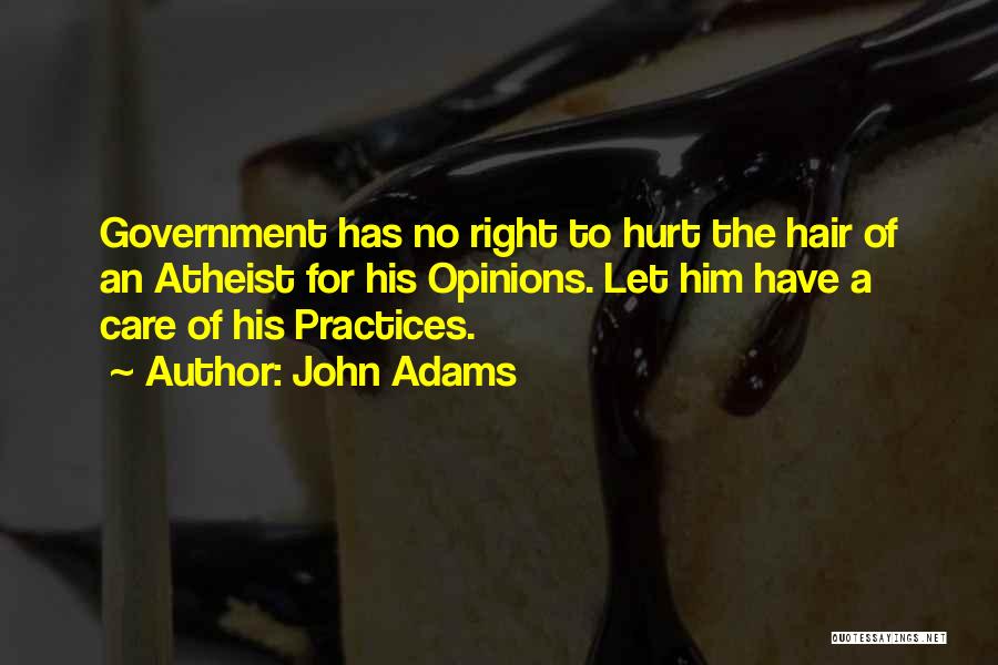 John Adams Quotes: Government Has No Right To Hurt The Hair Of An Atheist For His Opinions. Let Him Have A Care Of