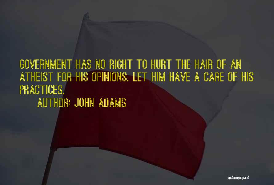 John Adams Quotes: Government Has No Right To Hurt The Hair Of An Atheist For His Opinions. Let Him Have A Care Of