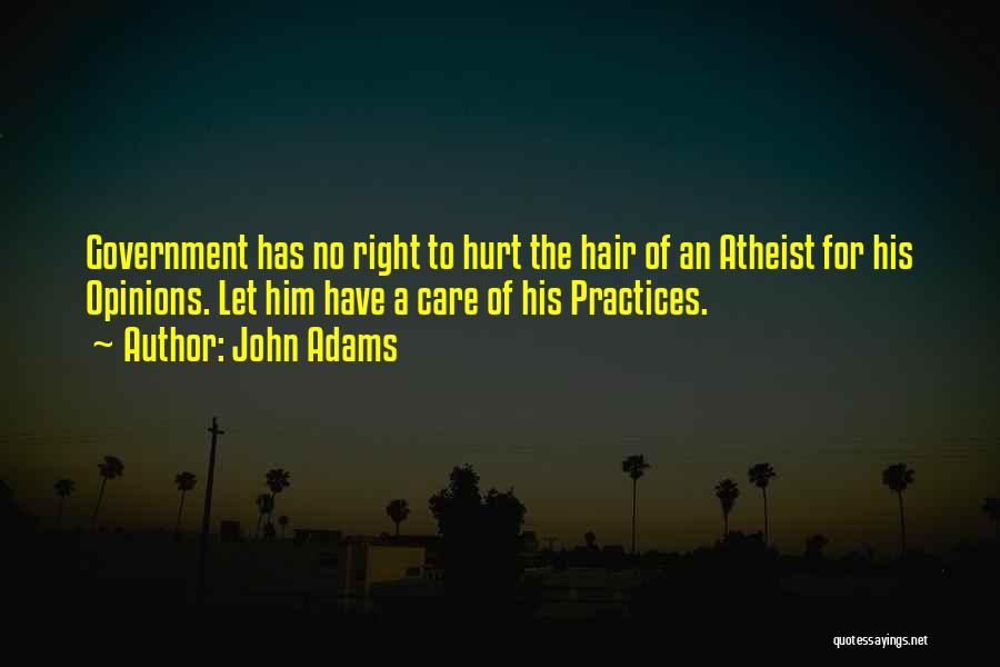 John Adams Quotes: Government Has No Right To Hurt The Hair Of An Atheist For His Opinions. Let Him Have A Care Of