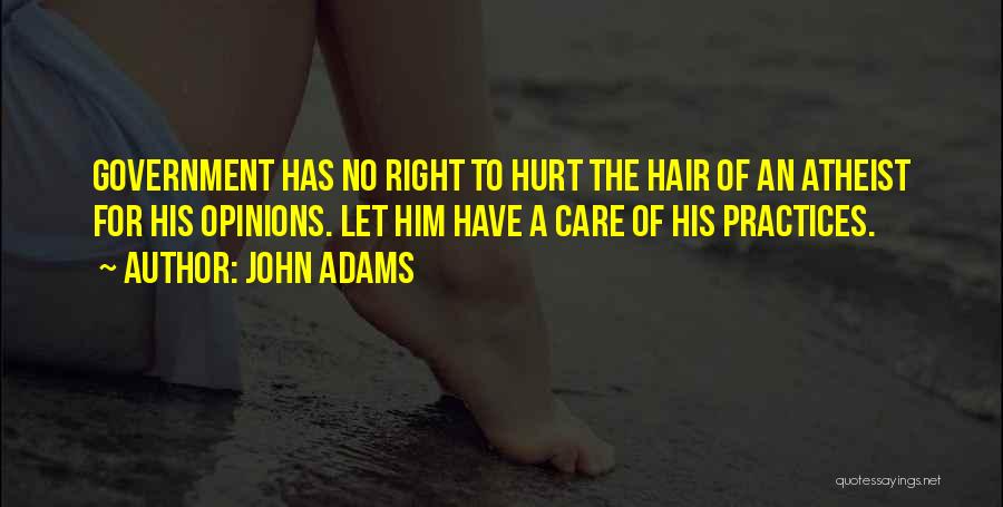 John Adams Quotes: Government Has No Right To Hurt The Hair Of An Atheist For His Opinions. Let Him Have A Care Of