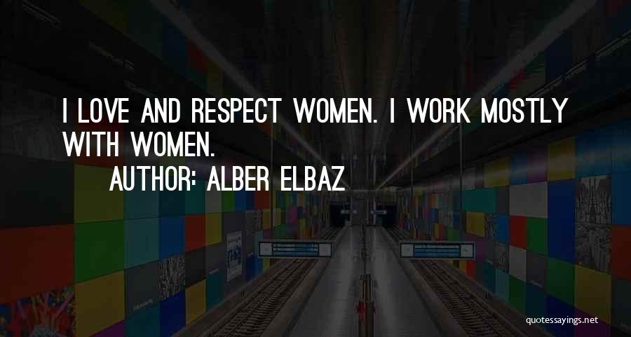 Alber Elbaz Quotes: I Love And Respect Women. I Work Mostly With Women.