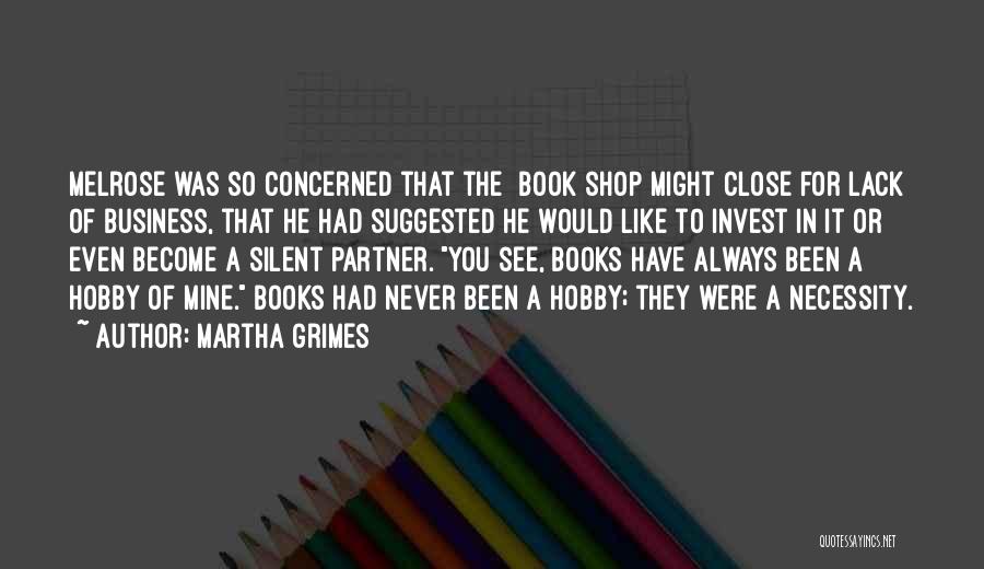 Martha Grimes Quotes: Melrose Was So Concerned That The [book]shop Might Close For Lack Of Business, That He Had Suggested He Would Like