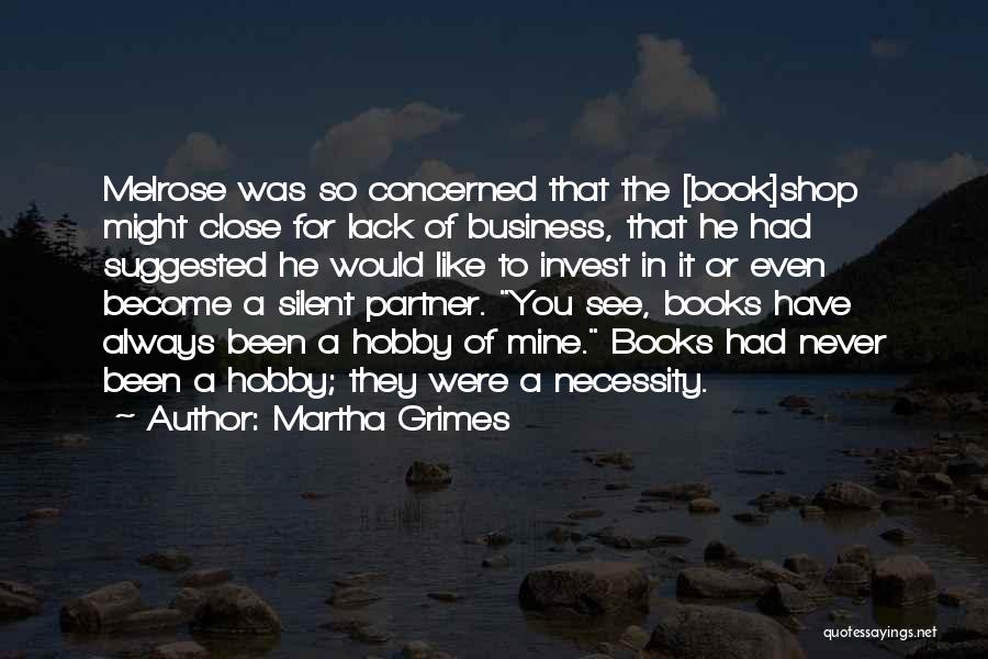 Martha Grimes Quotes: Melrose Was So Concerned That The [book]shop Might Close For Lack Of Business, That He Had Suggested He Would Like