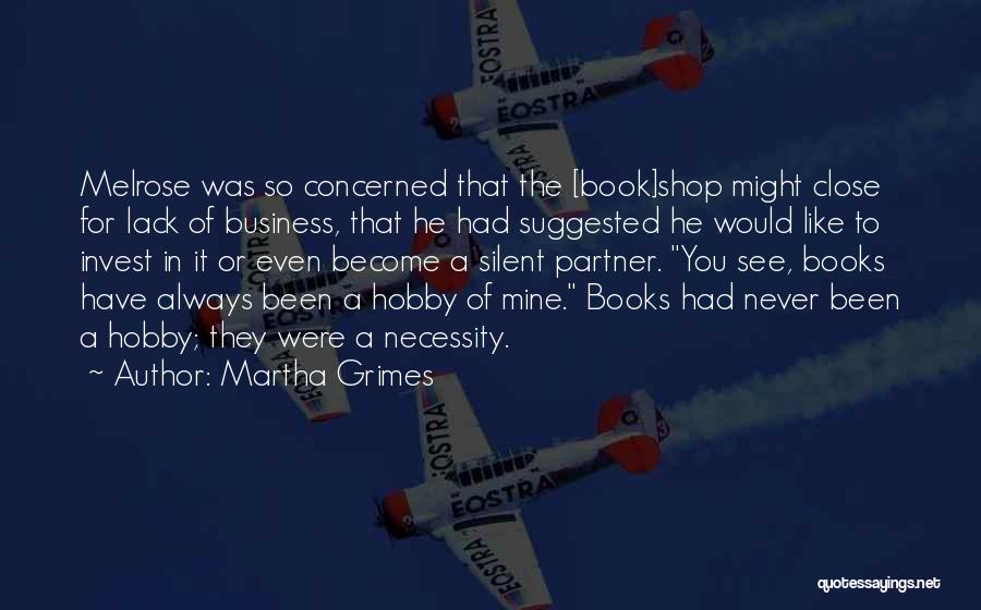 Martha Grimes Quotes: Melrose Was So Concerned That The [book]shop Might Close For Lack Of Business, That He Had Suggested He Would Like