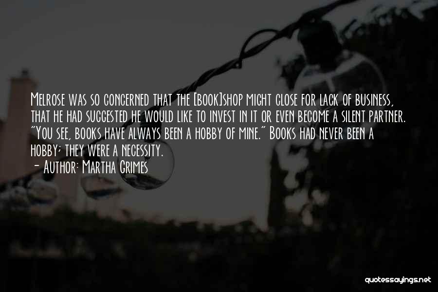 Martha Grimes Quotes: Melrose Was So Concerned That The [book]shop Might Close For Lack Of Business, That He Had Suggested He Would Like