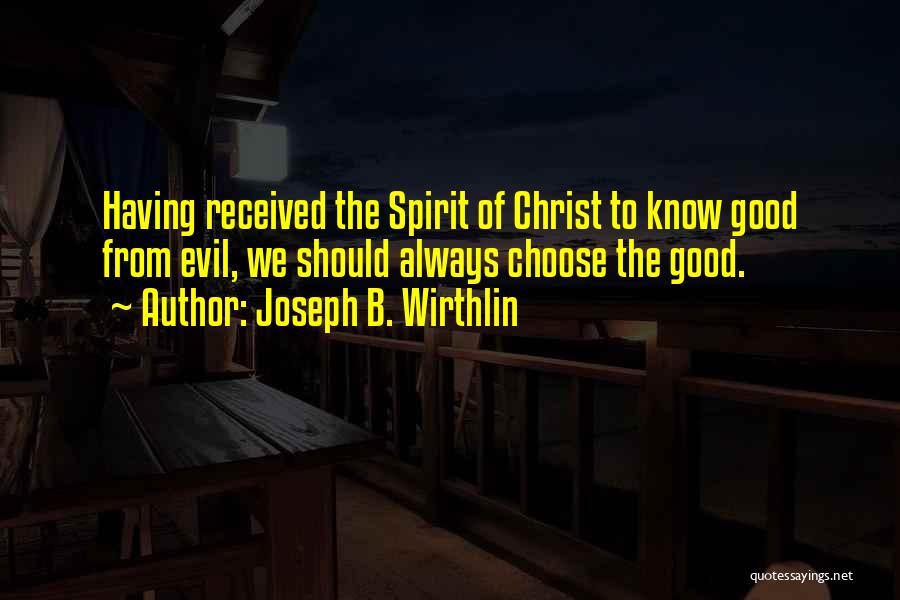 Joseph B. Wirthlin Quotes: Having Received The Spirit Of Christ To Know Good From Evil, We Should Always Choose The Good.