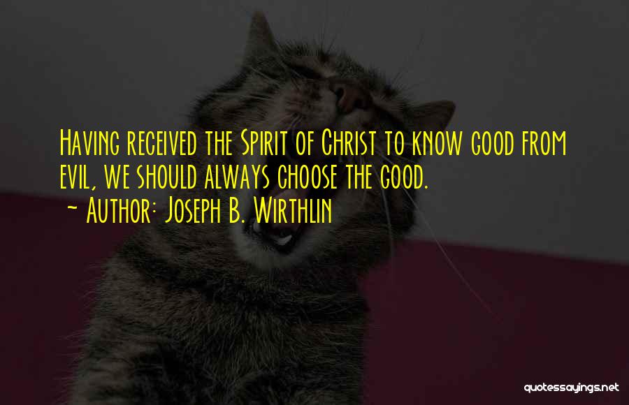 Joseph B. Wirthlin Quotes: Having Received The Spirit Of Christ To Know Good From Evil, We Should Always Choose The Good.