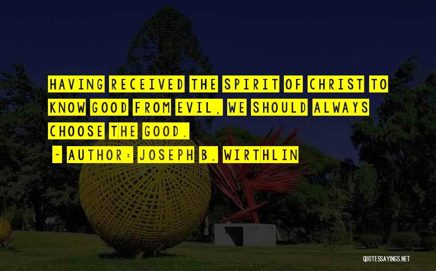 Joseph B. Wirthlin Quotes: Having Received The Spirit Of Christ To Know Good From Evil, We Should Always Choose The Good.