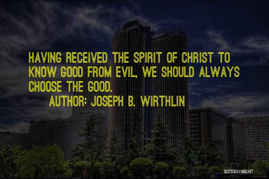 Joseph B. Wirthlin Quotes: Having Received The Spirit Of Christ To Know Good From Evil, We Should Always Choose The Good.