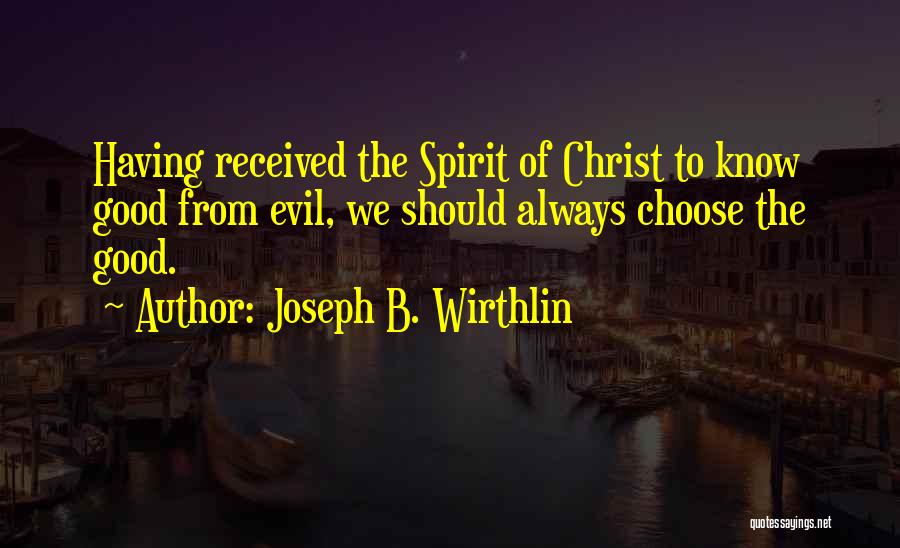 Joseph B. Wirthlin Quotes: Having Received The Spirit Of Christ To Know Good From Evil, We Should Always Choose The Good.