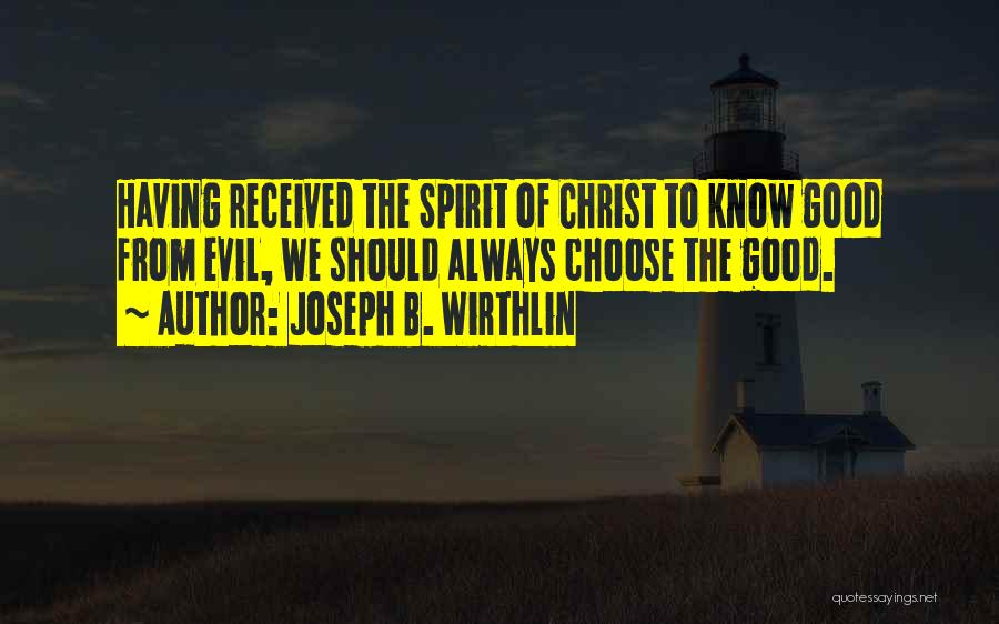 Joseph B. Wirthlin Quotes: Having Received The Spirit Of Christ To Know Good From Evil, We Should Always Choose The Good.
