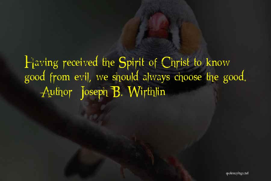 Joseph B. Wirthlin Quotes: Having Received The Spirit Of Christ To Know Good From Evil, We Should Always Choose The Good.
