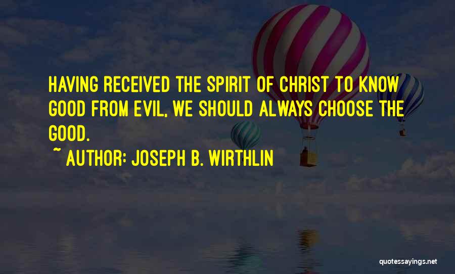 Joseph B. Wirthlin Quotes: Having Received The Spirit Of Christ To Know Good From Evil, We Should Always Choose The Good.