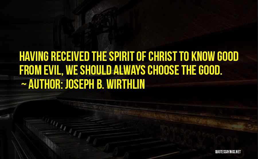Joseph B. Wirthlin Quotes: Having Received The Spirit Of Christ To Know Good From Evil, We Should Always Choose The Good.