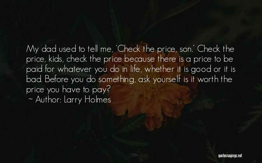 Larry Holmes Quotes: My Dad Used To Tell Me, 'check The Price, Son.' Check The Price, Kids, Check The Price Because There Is