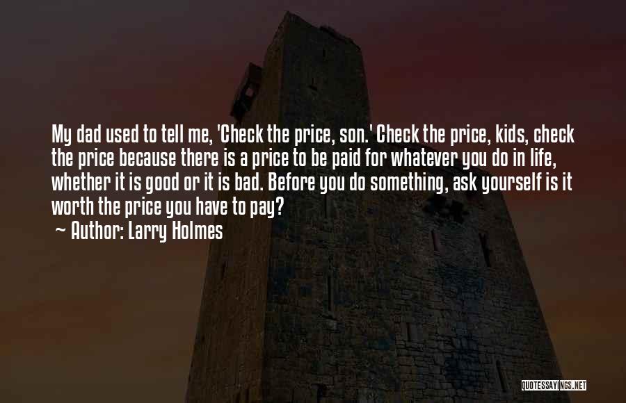 Larry Holmes Quotes: My Dad Used To Tell Me, 'check The Price, Son.' Check The Price, Kids, Check The Price Because There Is