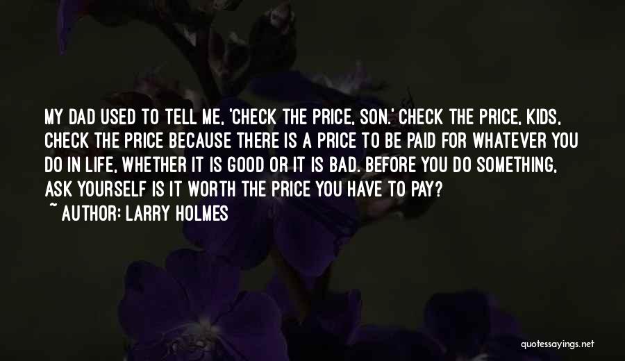 Larry Holmes Quotes: My Dad Used To Tell Me, 'check The Price, Son.' Check The Price, Kids, Check The Price Because There Is