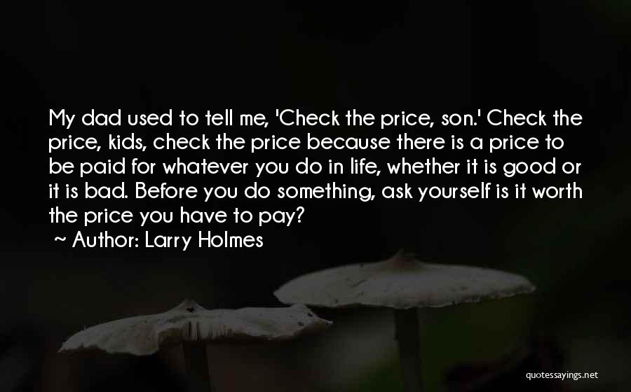 Larry Holmes Quotes: My Dad Used To Tell Me, 'check The Price, Son.' Check The Price, Kids, Check The Price Because There Is