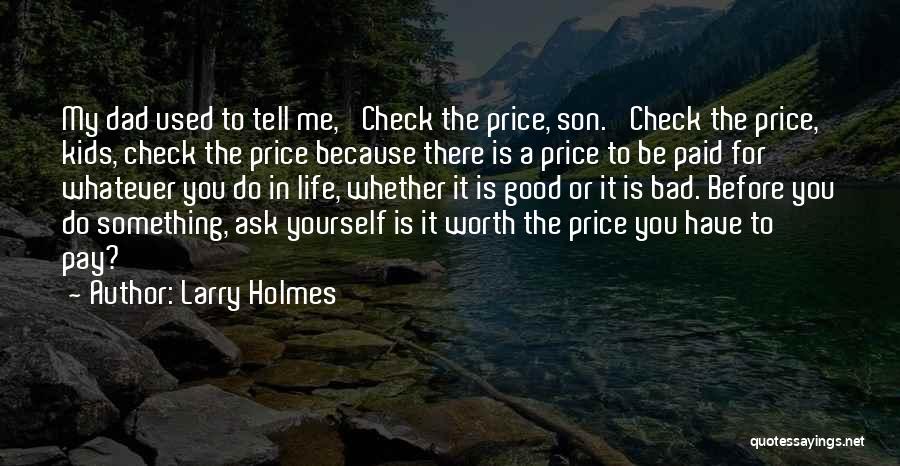 Larry Holmes Quotes: My Dad Used To Tell Me, 'check The Price, Son.' Check The Price, Kids, Check The Price Because There Is