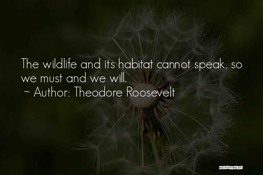 Theodore Roosevelt Quotes: The Wildlife And Its Habitat Cannot Speak, So We Must And We Will.