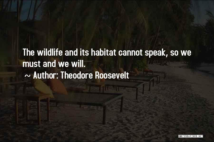 Theodore Roosevelt Quotes: The Wildlife And Its Habitat Cannot Speak, So We Must And We Will.