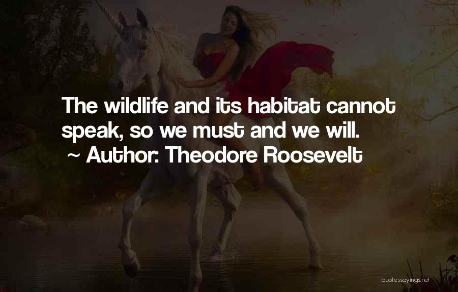 Theodore Roosevelt Quotes: The Wildlife And Its Habitat Cannot Speak, So We Must And We Will.