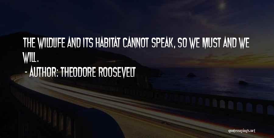 Theodore Roosevelt Quotes: The Wildlife And Its Habitat Cannot Speak, So We Must And We Will.