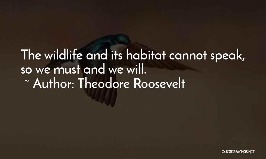 Theodore Roosevelt Quotes: The Wildlife And Its Habitat Cannot Speak, So We Must And We Will.