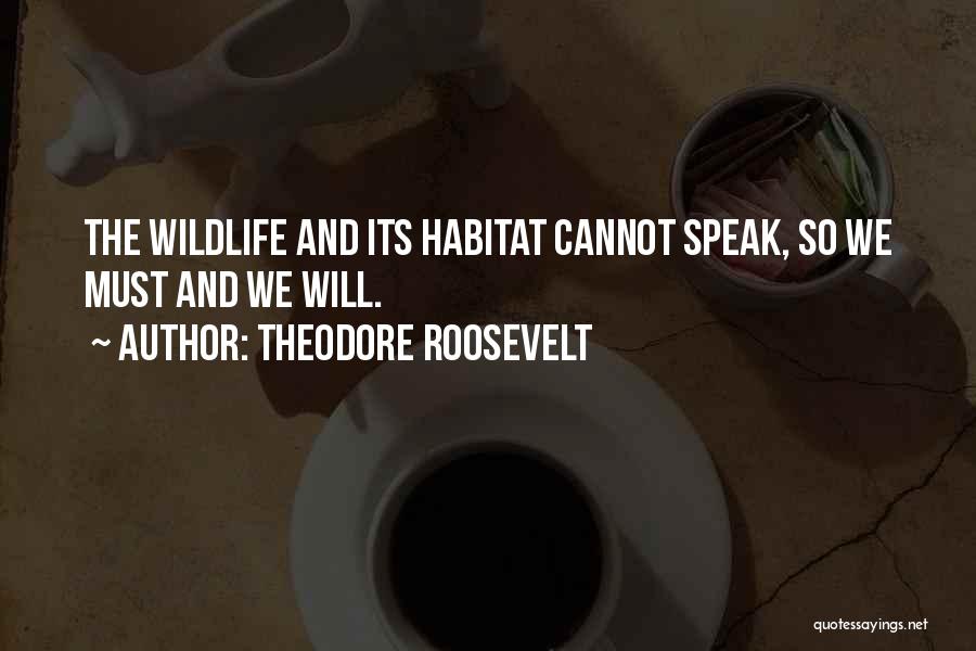 Theodore Roosevelt Quotes: The Wildlife And Its Habitat Cannot Speak, So We Must And We Will.