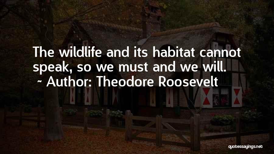 Theodore Roosevelt Quotes: The Wildlife And Its Habitat Cannot Speak, So We Must And We Will.