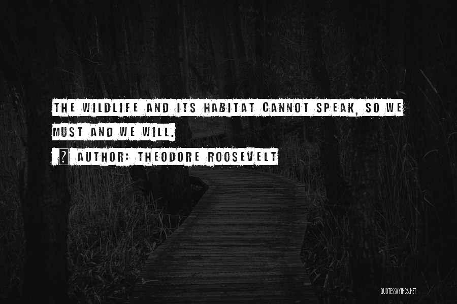 Theodore Roosevelt Quotes: The Wildlife And Its Habitat Cannot Speak, So We Must And We Will.