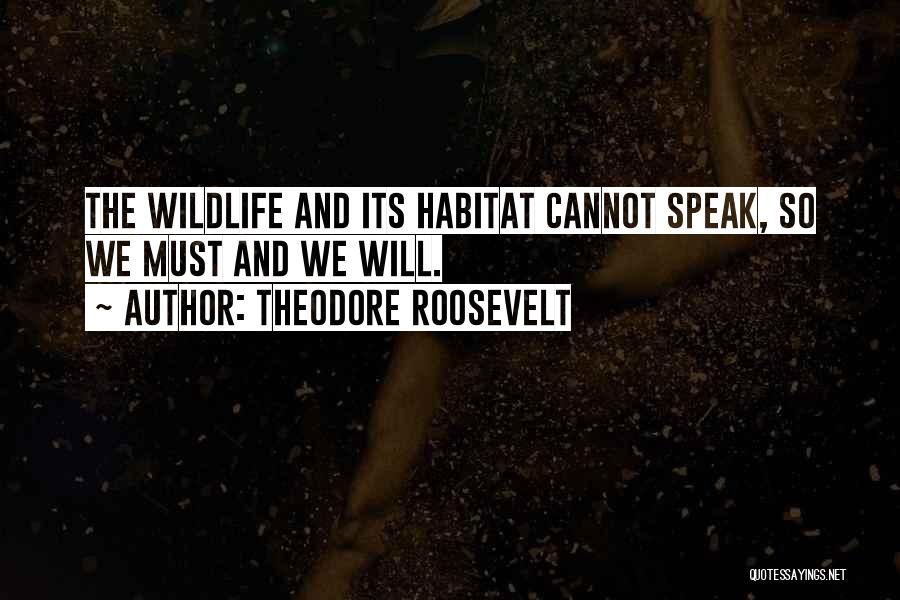 Theodore Roosevelt Quotes: The Wildlife And Its Habitat Cannot Speak, So We Must And We Will.