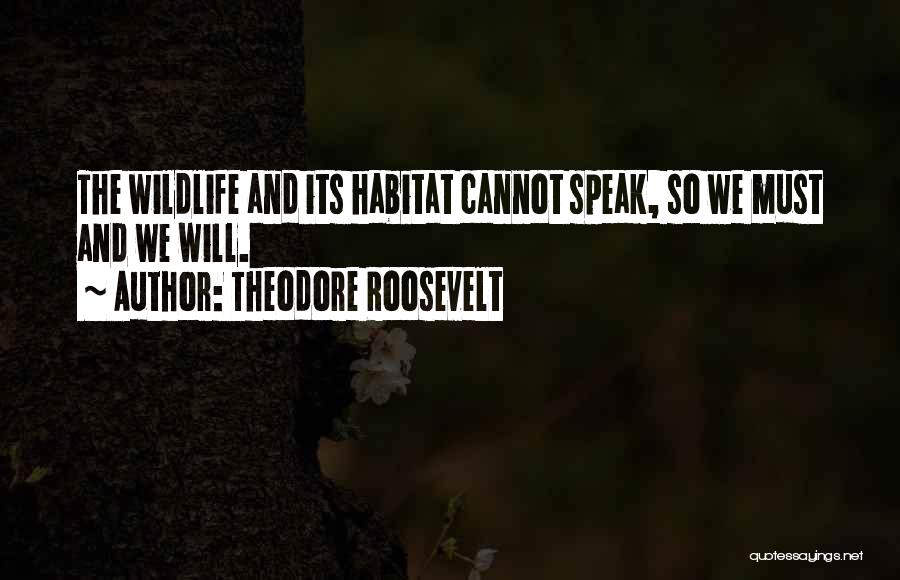 Theodore Roosevelt Quotes: The Wildlife And Its Habitat Cannot Speak, So We Must And We Will.
