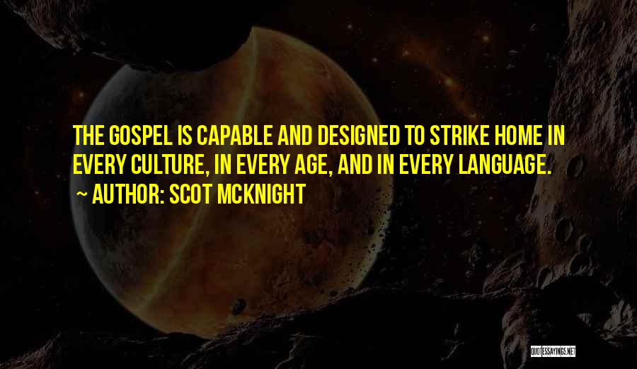 Scot McKnight Quotes: The Gospel Is Capable And Designed To Strike Home In Every Culture, In Every Age, And In Every Language.