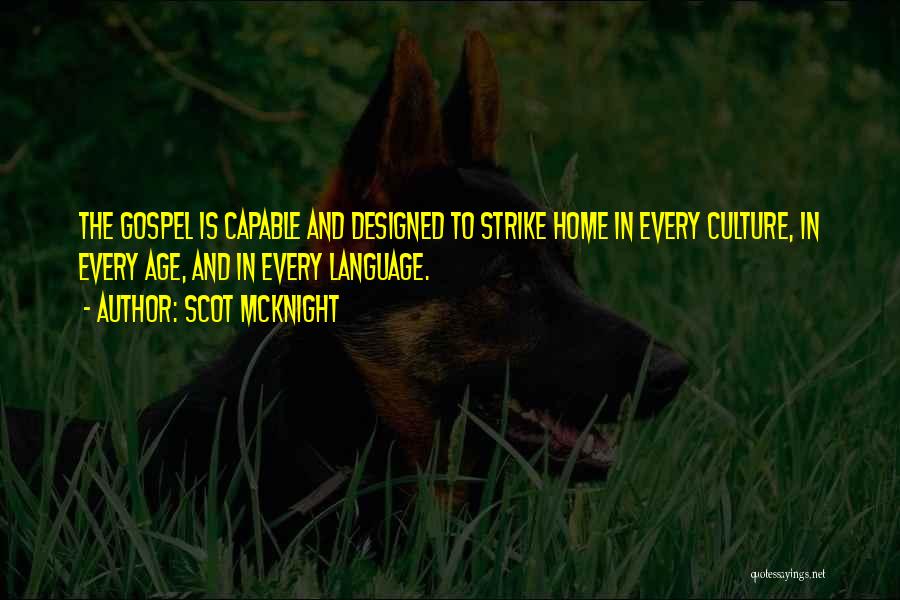 Scot McKnight Quotes: The Gospel Is Capable And Designed To Strike Home In Every Culture, In Every Age, And In Every Language.