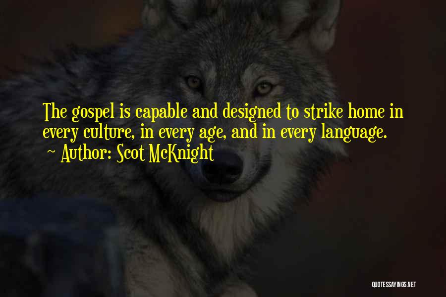 Scot McKnight Quotes: The Gospel Is Capable And Designed To Strike Home In Every Culture, In Every Age, And In Every Language.