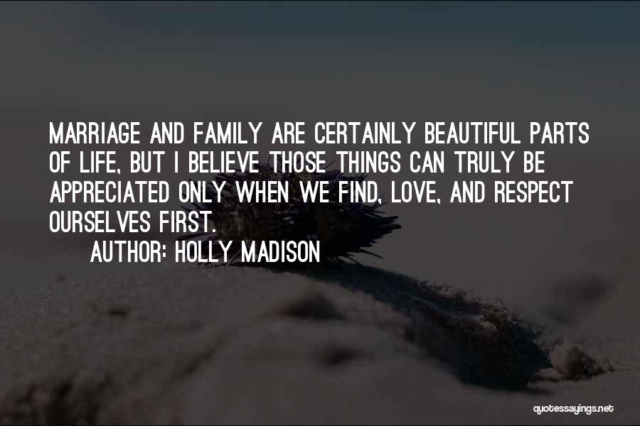 Holly Madison Quotes: Marriage And Family Are Certainly Beautiful Parts Of Life, But I Believe Those Things Can Truly Be Appreciated Only When