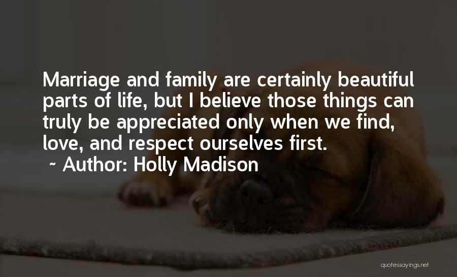 Holly Madison Quotes: Marriage And Family Are Certainly Beautiful Parts Of Life, But I Believe Those Things Can Truly Be Appreciated Only When