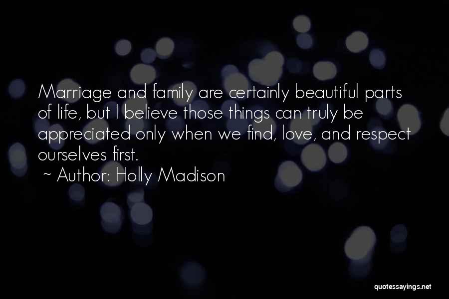 Holly Madison Quotes: Marriage And Family Are Certainly Beautiful Parts Of Life, But I Believe Those Things Can Truly Be Appreciated Only When