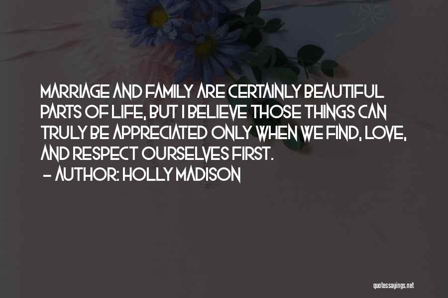 Holly Madison Quotes: Marriage And Family Are Certainly Beautiful Parts Of Life, But I Believe Those Things Can Truly Be Appreciated Only When