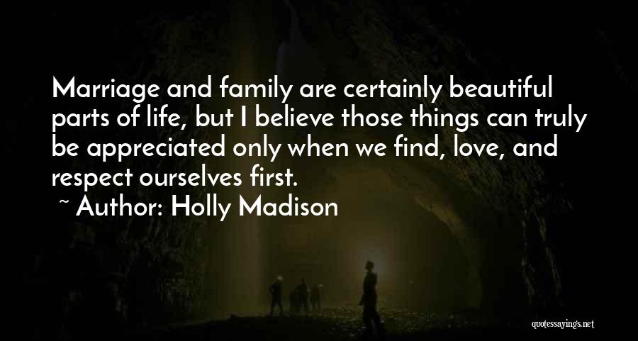 Holly Madison Quotes: Marriage And Family Are Certainly Beautiful Parts Of Life, But I Believe Those Things Can Truly Be Appreciated Only When