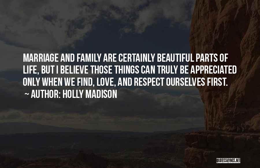 Holly Madison Quotes: Marriage And Family Are Certainly Beautiful Parts Of Life, But I Believe Those Things Can Truly Be Appreciated Only When