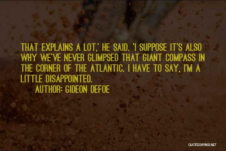 Gideon Defoe Quotes: That Explains A Lot,' He Said. 'i Suppose It's Also Why We've Never Glimpsed That Giant Compass In The Corner