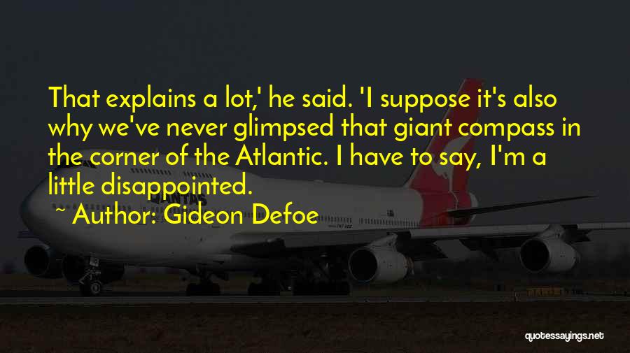 Gideon Defoe Quotes: That Explains A Lot,' He Said. 'i Suppose It's Also Why We've Never Glimpsed That Giant Compass In The Corner