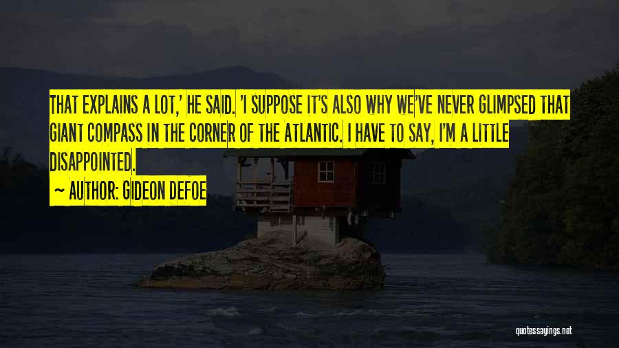 Gideon Defoe Quotes: That Explains A Lot,' He Said. 'i Suppose It's Also Why We've Never Glimpsed That Giant Compass In The Corner