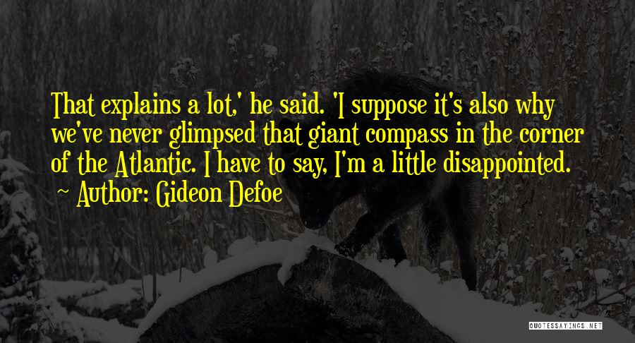 Gideon Defoe Quotes: That Explains A Lot,' He Said. 'i Suppose It's Also Why We've Never Glimpsed That Giant Compass In The Corner