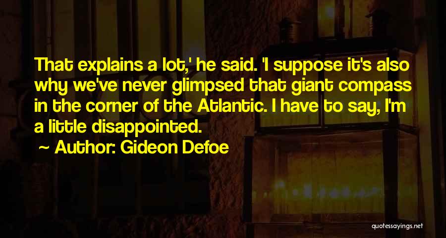 Gideon Defoe Quotes: That Explains A Lot,' He Said. 'i Suppose It's Also Why We've Never Glimpsed That Giant Compass In The Corner