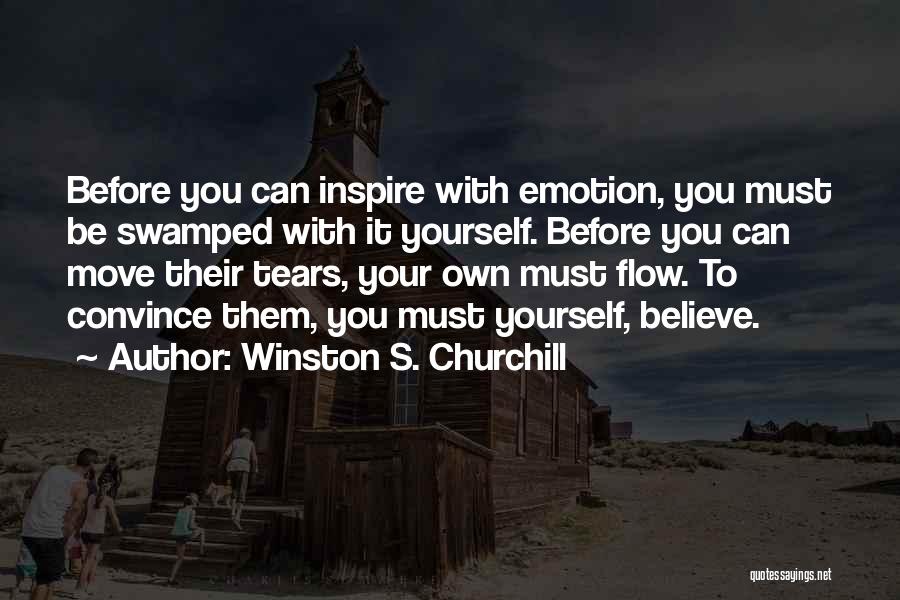 Winston S. Churchill Quotes: Before You Can Inspire With Emotion, You Must Be Swamped With It Yourself. Before You Can Move Their Tears, Your